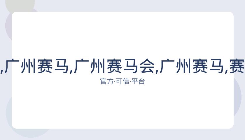 广州赛马会,资讯,广州赛马,广州赛马会,广州赛马,赛马活动,马术赛事
